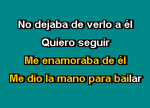 No dejaba de verlo a rial
Quiero seguir

Me enamoraba de (al

Me dio la mano para bailar