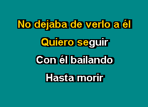 No dejaba de verlo a (al

Quiero seguir
Con (el bailando

Hasta morir