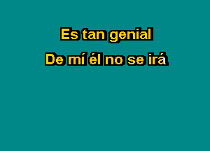 Es tan genial

De mi ('al no se ira