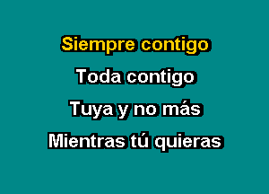 Siempre contigo
Toda contigo

Tuya y no mas

Mientras tL'J quieras