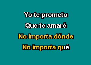 Yo te prometo
Que te amaw

No importa dc'mde

No importa quie