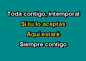 Toda contigo, intemporal

Si ta lo aceptas

Aqui estare'a

Siempre contigo