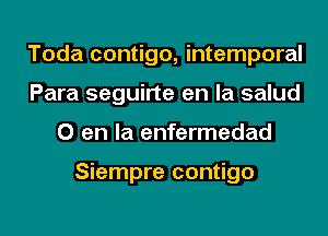 Toda contigo, intemporal
Para seguirte en la salud
0 en la enfermedad

Siempre contigo