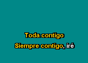 Toda contigo

Siempre contigo, irt'a