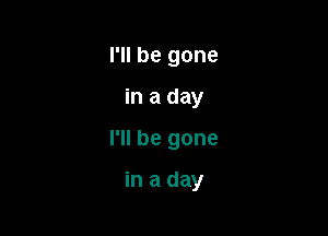 I'll be gone

in a day

I'll be gone

in a day