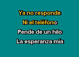 Ya no responde

Ni el telaono
Pende de un hilo

La esperanza mia