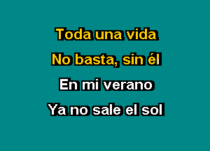 Toda una vida

No basta, sin !

En mi verano

Ya no sale el sol