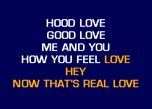 HOOD LOVE
GOOD LOVE
ME AND YOU
HOW YOU FEEL LOVE
HEY
NOW THAT'S REAL LOVE