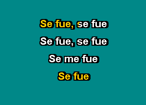 Se fue, se fue

Se fue, se fue

Se me fue

Se fue