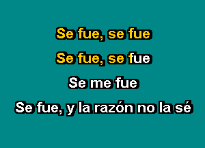 Se fue, se fue
Se fue, se fue

Se me fue

Se fue, y la razc'm no la se'e