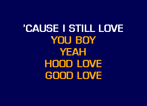 'CAUSE I STILL LOVE
YOU BUY
YEAH

HOOD LOVE
GOOD LOVE