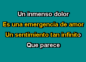 Un inmenso dolor
Es una emergencia de amor
Un sentimiento tan infinite

Que parece