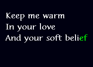 Keep me warm
In your love

And your soft belief