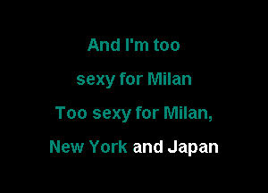 And I'm too
sexy for Milan

Too sexy for Milan,

New York and Japan