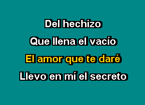 Del hechizo

Que Ilena el vacio

El amor que te dart'e

Llevo en mi el secreto