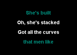 She's built

on, she's stacked

Got all the curves

that men like