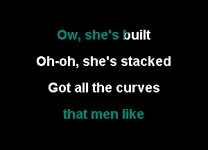 0w, she's built

Oh-oh, she's stacked

Got all the curves

that men like