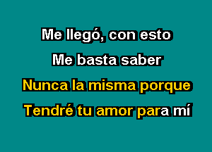 Me llegc'), con esto
Me basta saber

Nunca la misma porque

Tendrc'a tu amor para mi