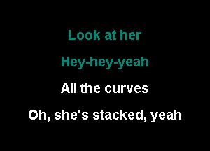 Look at her
Hey-hey-yeah

All the curves

Oh, she's stacked, yeah