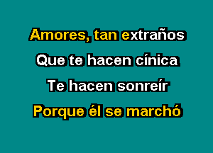 Amores, tan extrafwos
Que te hacen cinica

Te hacen sonreir

Porque ('el se marchc')