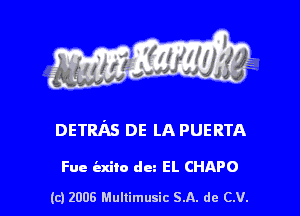 s ' I .

DETRAs DE LA PUERTA

Fue ind) dez EL CHAPO

(c) 2006 Mullimusic SA. de CV.