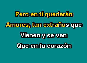 Pero en ti quedaran

Amores, tan extraFIos que

Vienen y se van

Que en tu corazdn