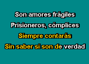 Son amores fragiles
Prisioneros, cdmplices
Siempre contaras

Sin saber si son de verdad