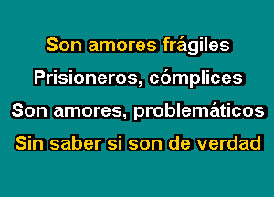 Son amores fragiles
Prisioneros, cdmplices
Son amores, problematicos

Sin saber si son de verdad