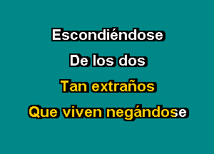 Escondifandose
De los dos

Tan extraflos

Que viven negandose