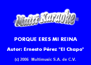 PORQUE ERES MI REINA

Anion Ernesto Pt'arez El Chupo

(c) 2008 Multimusic SA. de CV.