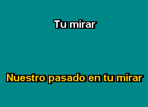 Tu mirar

Nuestro pasado en tu mirar