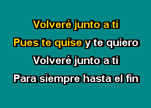 Volverc'e junto a ti

Pues te quise y te quiero

Volverc'e junto a ti

Para siempre hasta el fin