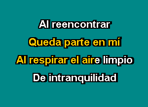 Al reencontrar

Queda parte en mi

Al respirar el aire limpio

De intranquilidad