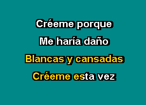 Crt'aeme porque

Me haria dafio
Blancas y cansadas

Criaeme esta vez