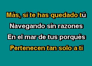 M7215, si te has quedado tl'J
Navegando sin razones
En el mar de tus porqugzs

Pertenecen tan solo a ti