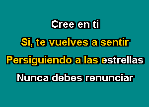 Cree en ti

Si, te vuelves a sentir

Persiguiendo a las estrellas

Nunca debes renunciar