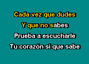 Cada vez que dudes
Y que no sabes

Prueba a escucharle

Tu corazdn si que sabe