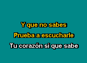 Y que no sabes

Prueba a escucharle

Tu corazdn si que sabe