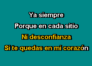 Ya siempre
Porque en cada sitio

Nidescon anza

Si te quedas en mi corazc'm