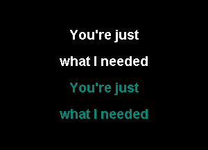 You're just

what I needed

You're just

what I needed