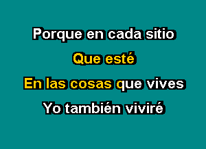 Porque en cada sitio

Que estei

En las cosas que vives

Yo tambiian vivirc'e