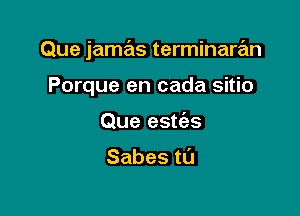 Que jamas terminaran

Porque en cada sitio
Que estt'as

Sabesta