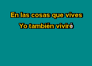 En Ias cosas que vives

Yo tambic'en vivirt'e