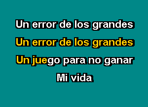 Un error de los grandes

Un error de Ios grandes

Un juego para no ganar
Mi vida