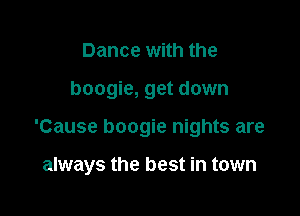 Dance with the

boogie, get down

'Cause boogie nights are

always the best in town