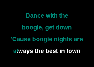 Dance with the

boogie, get down

'Cause boogie nights are

always the best in town