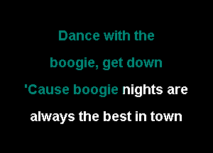 Dance with the

boogie, get down

'Cause boogie nights are

always the best in town