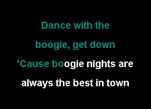 Dance with the

boogie, get down

'Cause boogie nights are

always the best in town