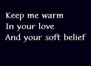 Keep me warm
In your love

And your soft belief
