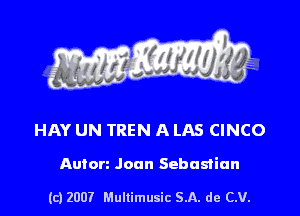 s ' I .

HAY UN TREN A LAS CINCO

Anton Joan Sebastian

(c) 2007 Mullimusic SA. de CV.